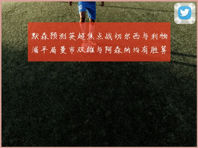 默森预测英超焦点战切尔西与利物浦平局曼市双雄与阿森纳均有胜算