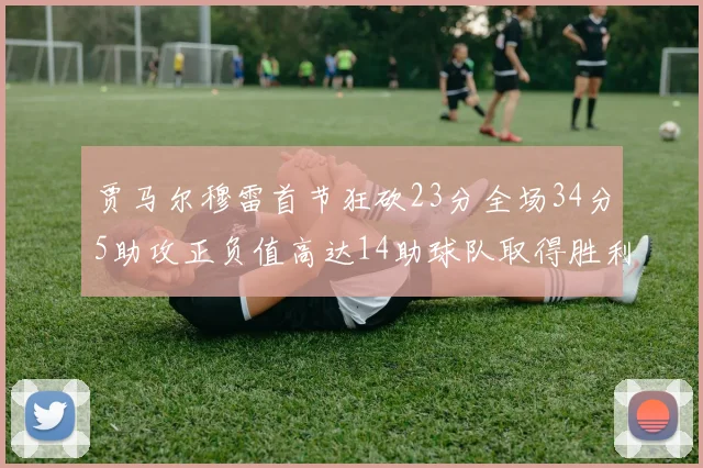 贾马尔穆雷首节狂砍23分全场34分5助攻正负值高达14助球队取得胜利