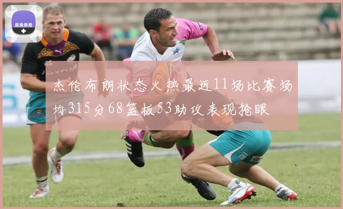 杰伦布朗状态火热最近11场比赛场均315分68篮板53助攻表现抢眼