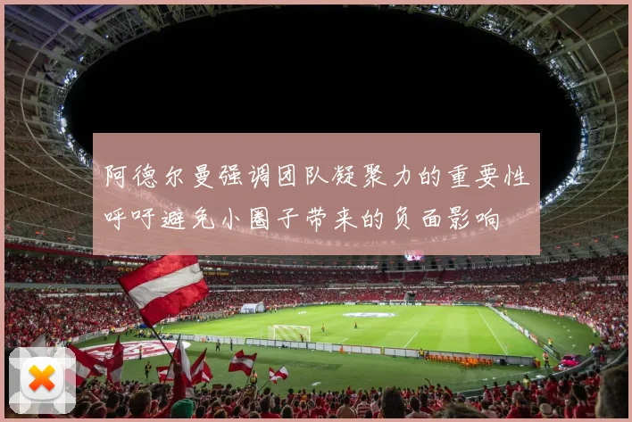 阿德尔曼强调团队凝聚力的重要性呼吁避免小圈子带来的负面影响