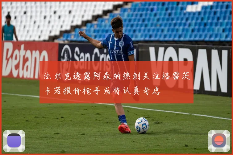 法尔克透露阿森纳热刺关注格雷茨卡若报价枪手或将认真考虑