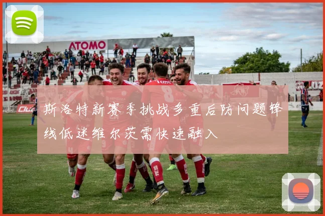 斯洛特新赛季挑战多重后防问题锋线低迷维尔茨需快速融入