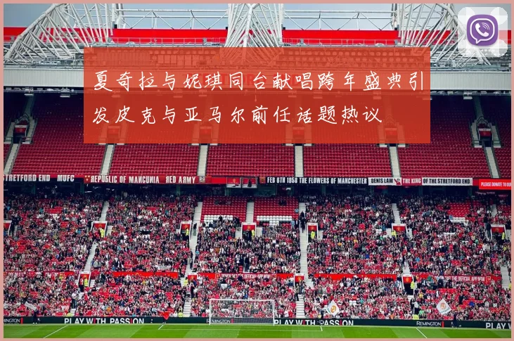 夏奇拉与妮琪同台献唱跨年盛典引发皮克与亚马尔前任话题热议