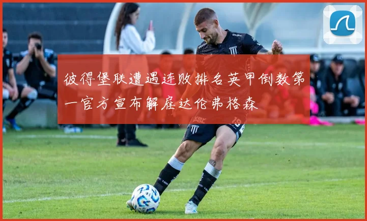 彼得堡联遭遇连败排名英甲倒数第一官方宣布解雇达伦弗格森