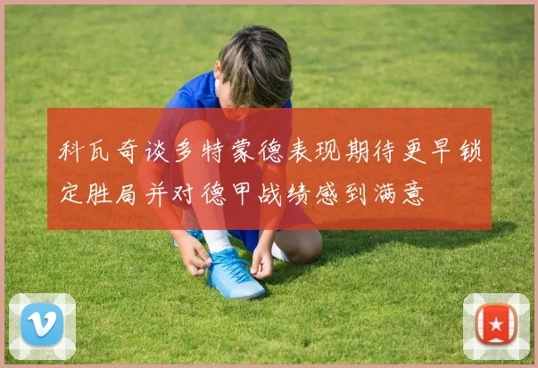 科瓦奇谈多特蒙德表现期待更早锁定胜局并对德甲战绩感到满意