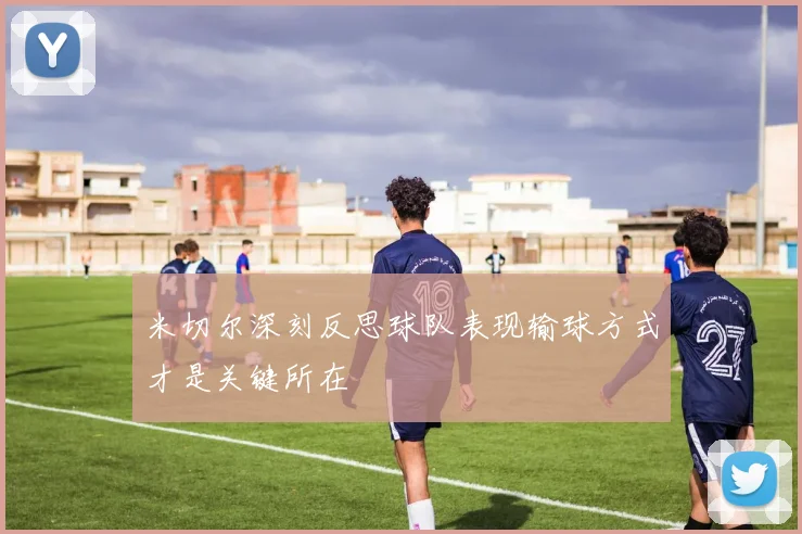 米切尔深刻反思球队表现输球方式才是关键所在